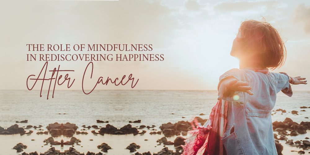 The Role of Mindfulness in Rediscovering Happiness After Cancer